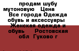 продам шубу мутоновую › Цена ­ 3 500 - Все города Одежда, обувь и аксессуары » Женская одежда и обувь   . Ростовская обл.,Гуково г.